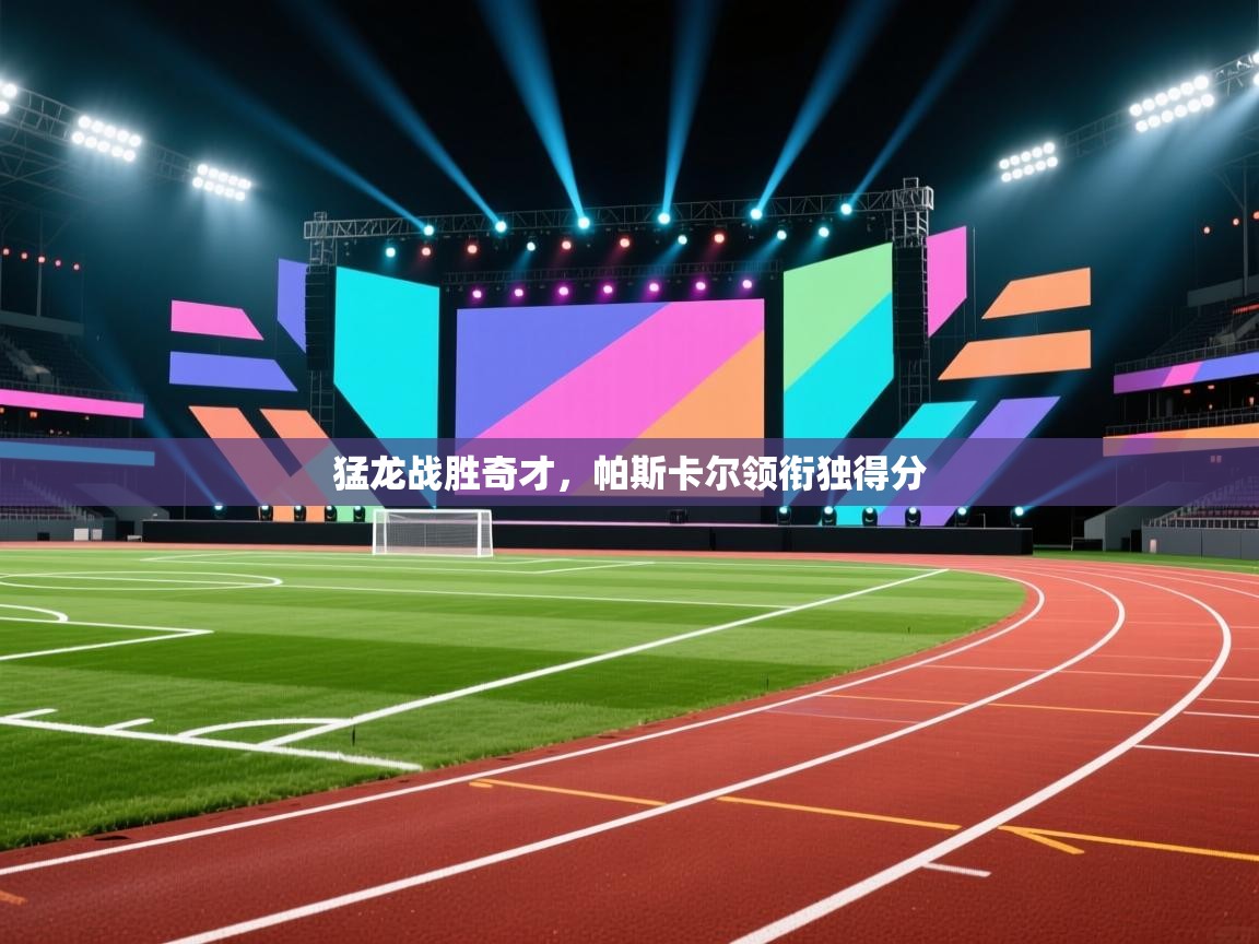 猛龙战胜奇才，帕斯卡尔领衔独得分