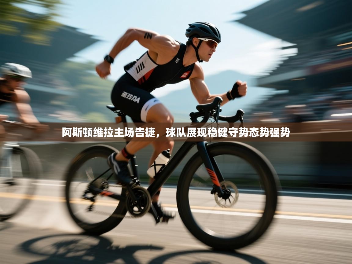 阿斯顿维拉主场告捷，球队展现稳健守势态势强势