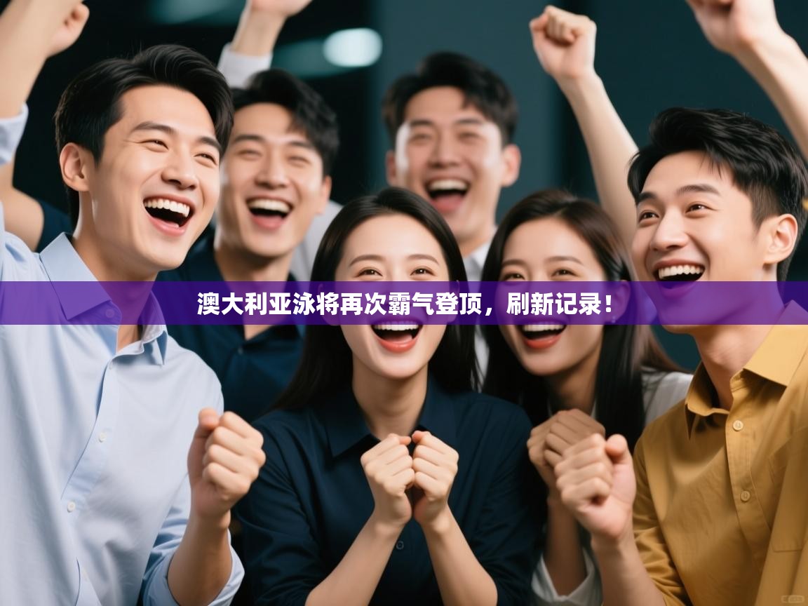 澳大利亚泳将再次霸气登顶，刷新记录！